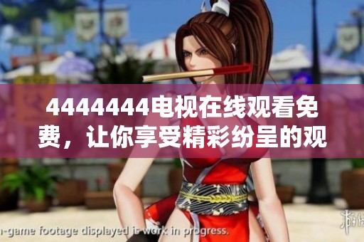 4444444电视在线观看免费，让你享受精彩纷呈的观影体验！