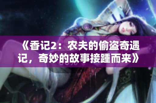 《香记2：农夫的偷盗奇遇记，奇妙的故事接踵而来》