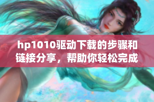 hp1010驱动下载的步骤和链接分享，帮助你轻松完成驱动安装