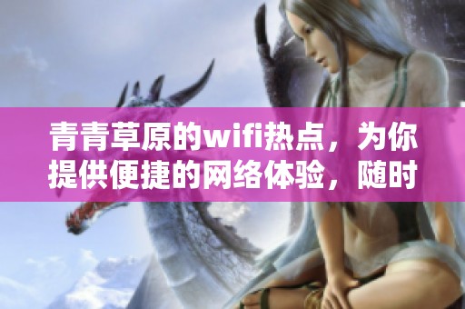 青青草原的wifi热点，为你提供便捷的网络体验，随时随地畅享上网乐趣！