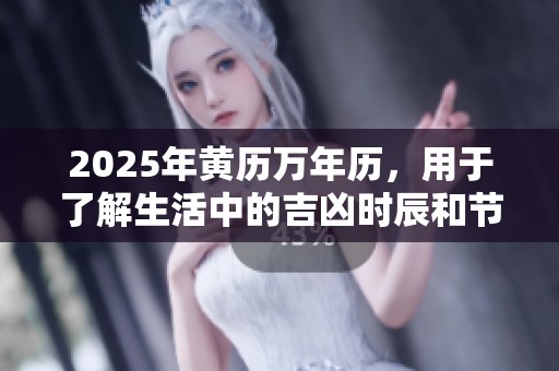 2025年黄历万年历，用于了解生活中的吉凶时辰和节日安排