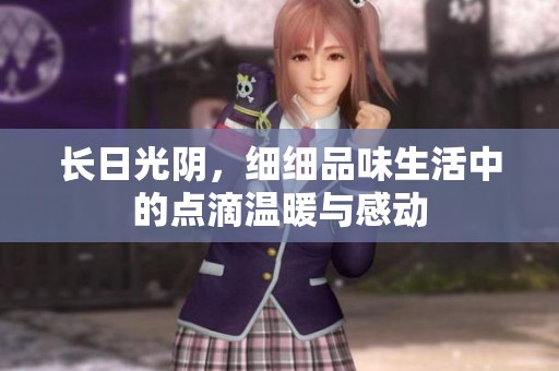 长日光阴，细细品味生活中的点滴温暖与感动