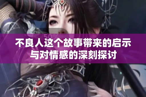 不良人这个故事带来的启示与对情感的深刻探讨