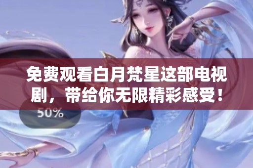 免费观看白月梵星这部电视剧，带给你无限精彩感受！