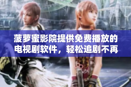 菠萝蜜影院提供免费播放的电视剧软件，轻松追剧不再等待