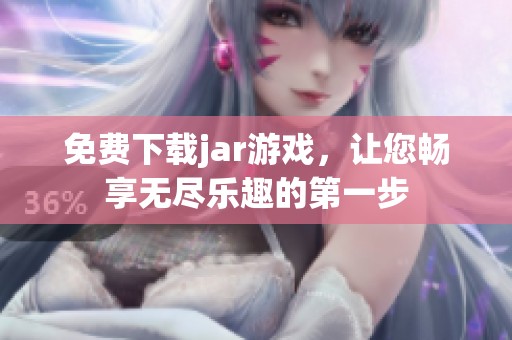 免费下载jar游戏，让您畅享无尽乐趣的第一步