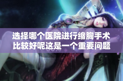 选择哪个医院进行缩胸手术比较好呢这是一个重要问题