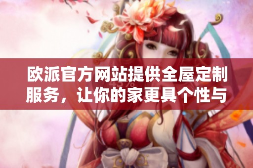 欧派官方网站提供全屋定制服务，让你的家更具个性与风格。