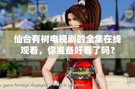 仙台有树电视剧的全集在线观看，你准备好看了吗？