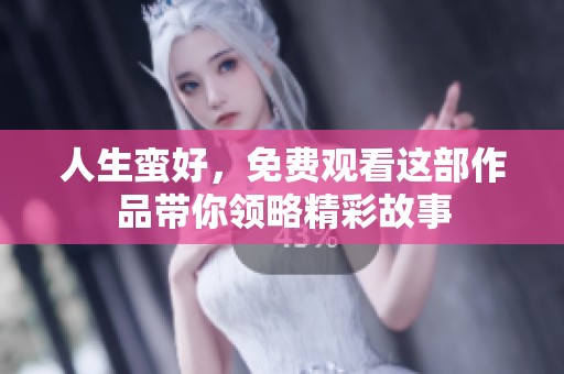 人生蛮好，免费观看这部作品带你领略精彩故事