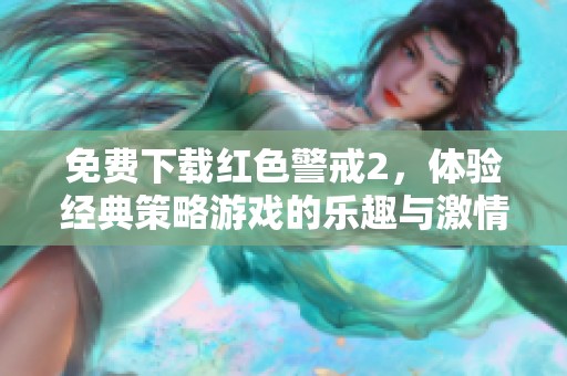 免费下载红色警戒2，体验经典策略游戏的乐趣与激情