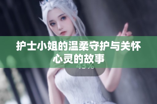 护士小姐的温柔守护与关怀心灵的故事