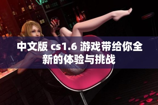 中文版 cs1.6 游戏带给你全新的体验与挑战