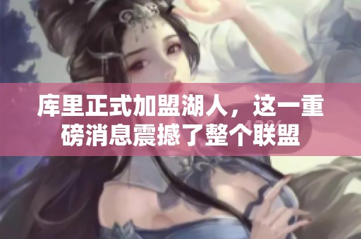 库里正式加盟湖人，这一重磅消息震撼了整个联盟