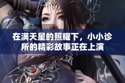 在满天星的照耀下，小小诊所的精彩故事正在上演