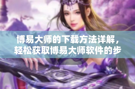 博易大师的下载方法详解，轻松获取博易大师软件的步骤分享