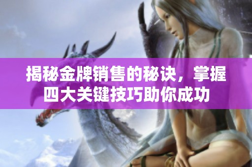 揭秘金牌销售的秘诀，掌握四大关键技巧助你成功