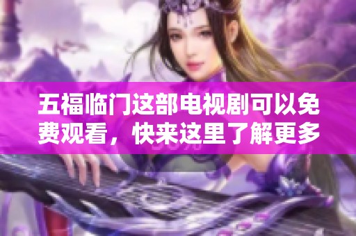 五福临门这部电视剧可以免费观看，快来这里了解更多精彩内容吧