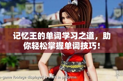 记忆王的单词学习之道，助你轻松掌握单词技巧！