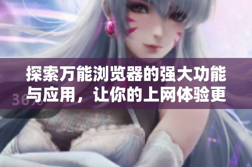 探索万能浏览器的强大功能与应用，让你的上网体验更加便捷出色