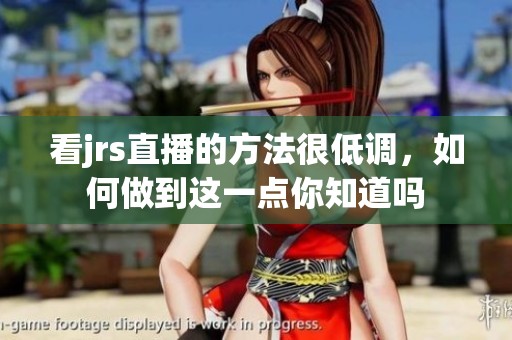 看jrs直播的方法很低调，如何做到这一点你知道吗