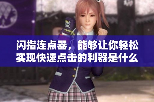 闪指连点器，能够让你轻松实现快速点击的利器是什么？