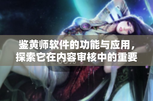 鉴黄师软件的功能与应用，探索它在内容审核中的重要作用
