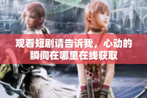 观看短剧请告诉我，心动的瞬间在哪里在线获取