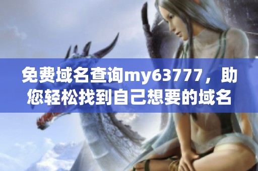 免费域名查询my63777，助您轻松找到自己想要的域名资源。