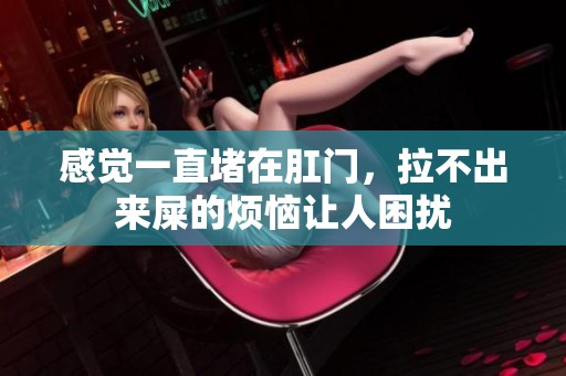 感觉一直堵在肛门，拉不出来屎的烦恼让人困扰