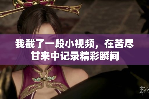 我截了一段小视频，在苦尽甘来中记录精彩瞬间