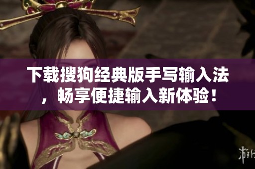 下载搜狗经典版手写输入法，畅享便捷输入新体验！