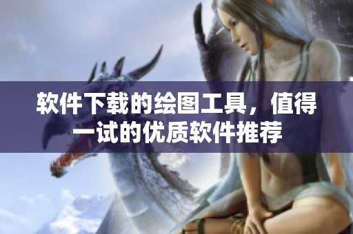 软件下载的绘图工具，值得一试的优质软件推荐