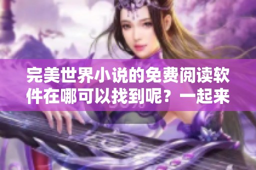 完美世界小说的免费阅读软件在哪可以找到呢？一起来探索一下吧！