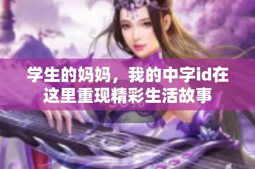 学生的妈妈，我的中字id在这里重现精彩生活故事