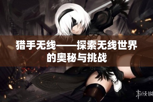 猎手无线——探索无线世界的奥秘与挑战