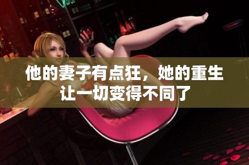 他的妻子有点狂，她的重生让一切变得不同了
