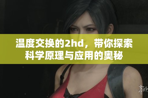 温度交换的2hd，带你探索科学原理与应用的奥秘