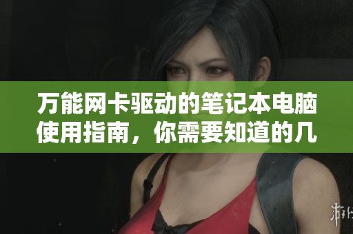 万能网卡驱动的笔记本电脑使用指南，你需要知道的几个关键步骤