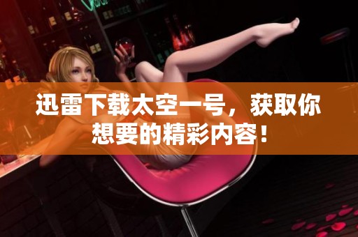迅雷下载太空一号，获取你想要的精彩内容！