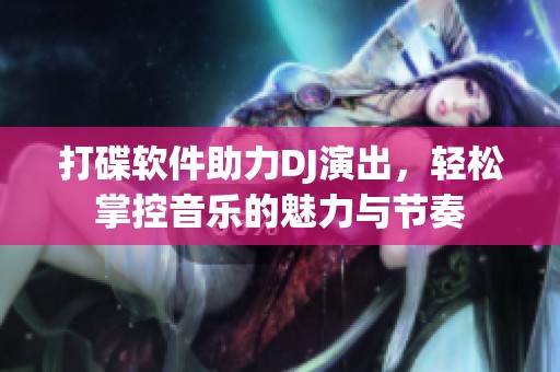 打碟软件助力DJ演出，轻松掌控音乐的魅力与节奏