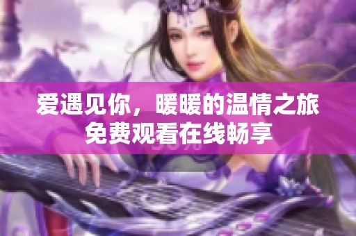 爱遇见你，暖暖的温情之旅免费观看在线畅享