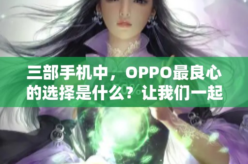 三部手机中，OPPO最良心的选择是什么？让我们一起来了解一下吧！