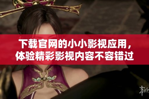 下载官网的小小影视应用，体验精彩影视内容不容错过