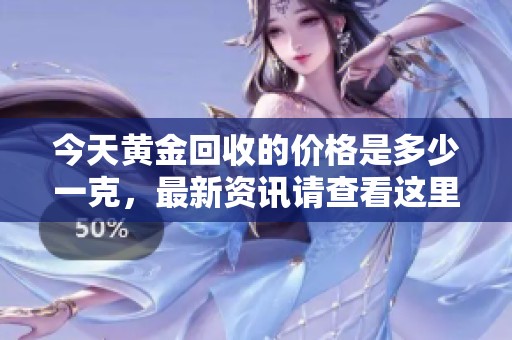 今天黄金回收的价格是多少一克，最新资讯请查看这里