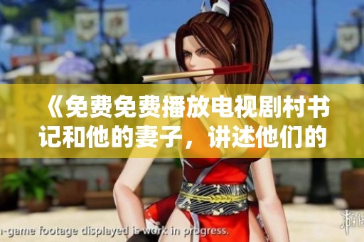 《免费免费播放电视剧村书记和他的妻子，讲述他们的生活与挑战》