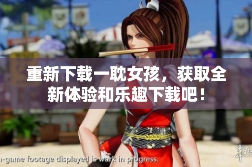 重新下载一耽女孩，获取全新体验和乐趣下载吧！