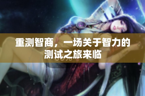 重测智商，一场关于智力的测试之旅来临