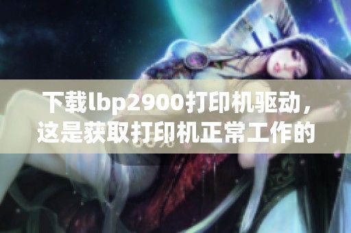 下载lbp2900打印机驱动，这是获取打印机正常工作的必要步骤