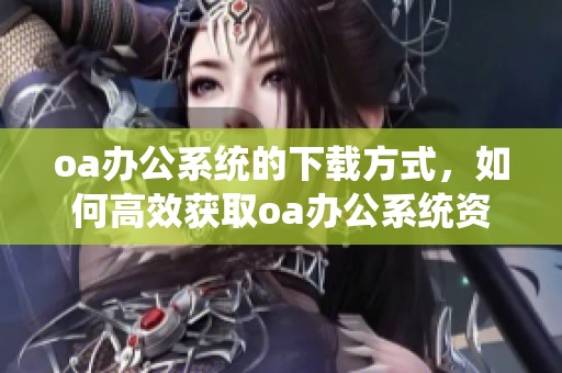 oa办公系统的下载方式，如何高效获取oa办公系统资源
